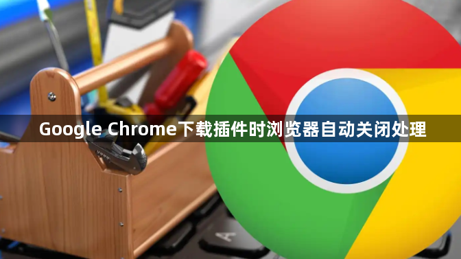 Google Chrome下载插件时浏览器自动关闭处理1