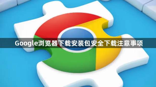 Google浏览器下载安装包安全下载注意事项1