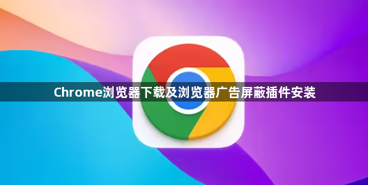 Chrome浏览器下载及浏览器广告屏蔽插件安装1