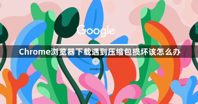 Chrome浏览器下载遇到压缩包损坏该怎么办1