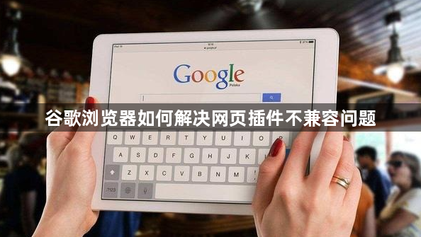 谷歌浏览器如何解决网页插件不兼容问题1