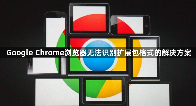 Google Chrome浏览器无法识别扩展包格式的解决方案1