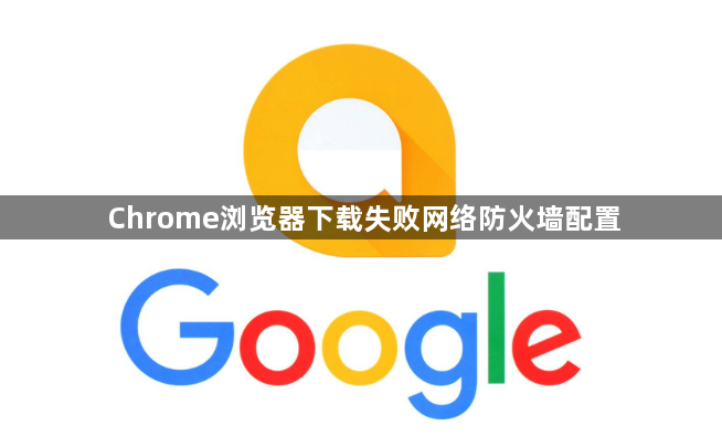 Chrome浏览器下载失败网络防火墙配置1