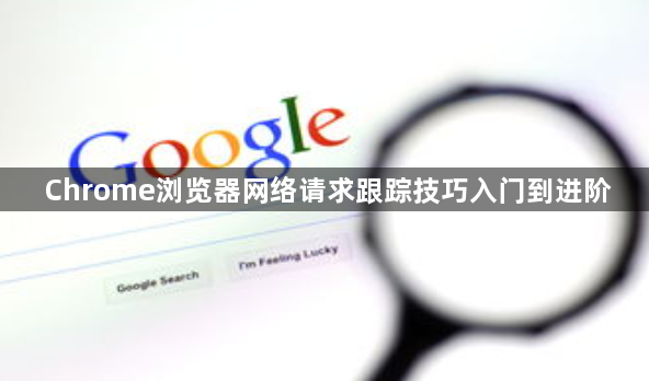 Chrome浏览器网络请求跟踪技巧入门到进阶1