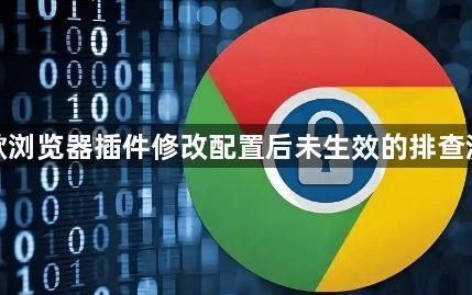 谷歌浏览器插件修改配置后未生效的排查流程1