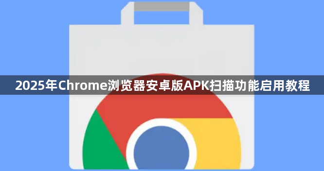 2025年Chrome浏览器安卓版APK扫描功能启用教程1