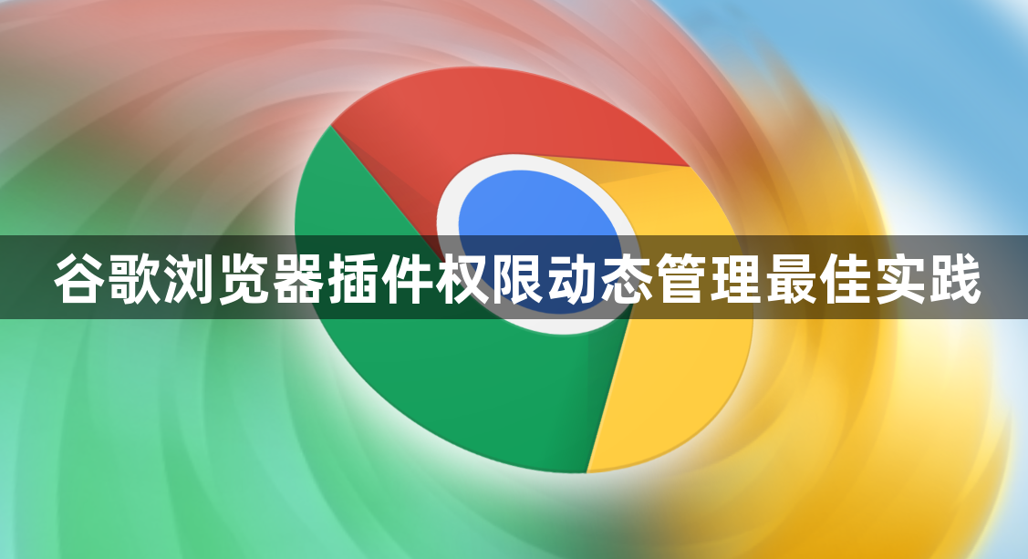 谷歌浏览器插件权限动态管理最佳实践1