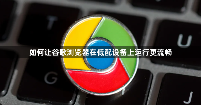 如何让谷歌浏览器在低配设备上运行更流畅1