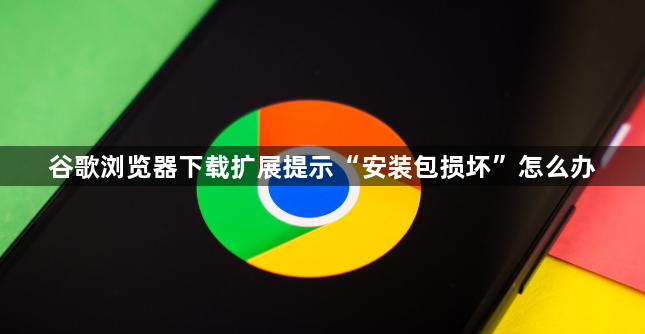 谷歌浏览器下载扩展提示“安装包损坏”怎么办1