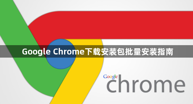 Google Chrome下载安装包批量安装指南1