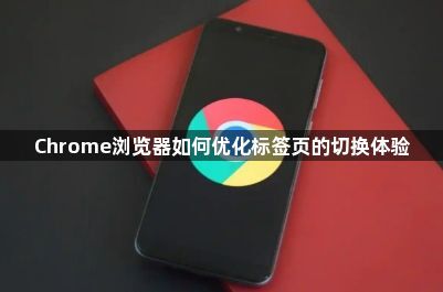 Chrome浏览器如何优化标签页的切换体验1