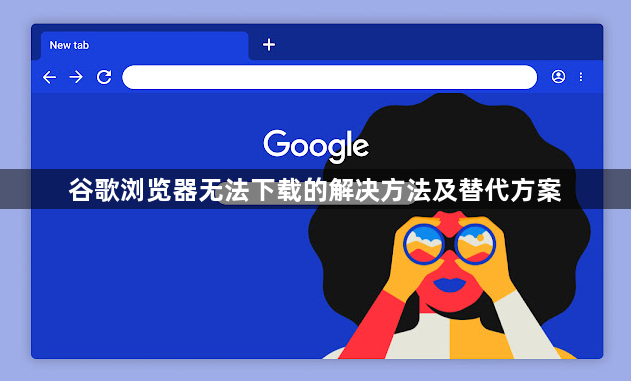谷歌浏览器无法下载的解决方法及替代方案1