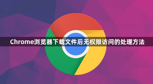 Chrome浏览器下载文件后无权限访问的处理方法1
