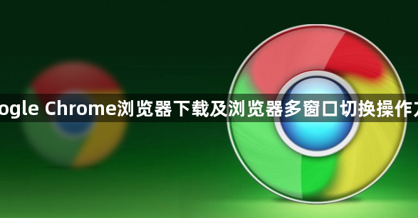 Google Chrome浏览器下载及浏览器多窗口切换操作方法1