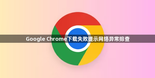 Google Chrome下载失败提示网络异常排查1