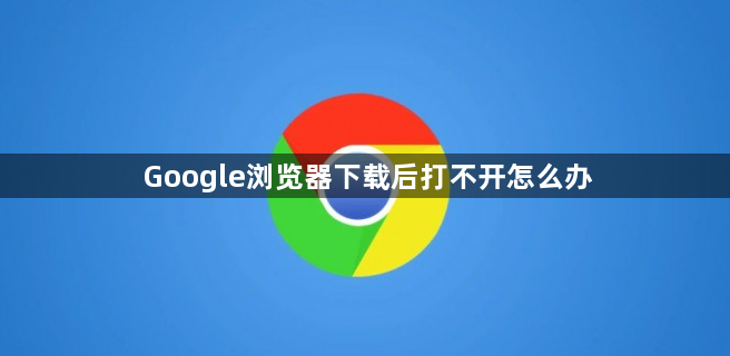 Google浏览器下载后打不开怎么办1