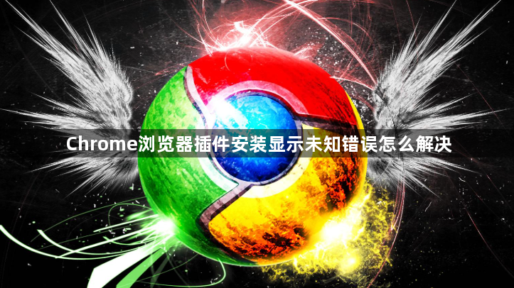 Chrome浏览器插件安装显示未知错误怎么解决1