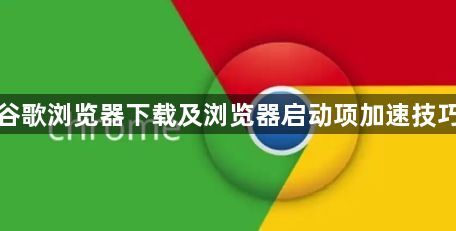 谷歌浏览器下载及浏览器启动项加速技巧1