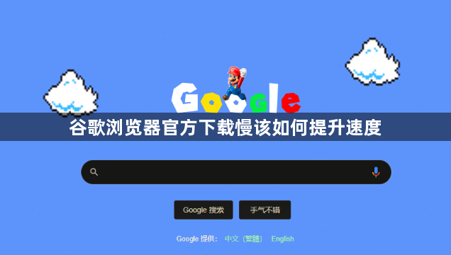 谷歌浏览器官方下载慢该如何提升速度1