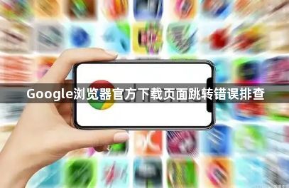 Google浏览器官方下载页面跳转错误排查1