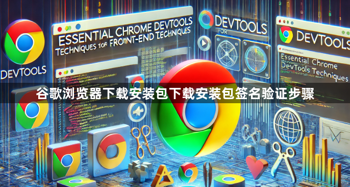 谷歌浏览器下载安装包下载安装包签名验证步骤1