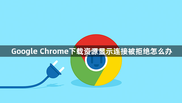 Google Chrome下载资源显示连接被拒绝怎么办1