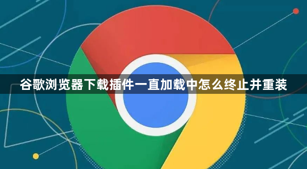 谷歌浏览器下载插件一直加载中怎么终止并重装1