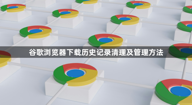 谷歌浏览器下载历史记录清理及管理方法1