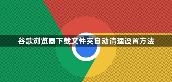 谷歌浏览器下载文件夹自动清理设置方法1