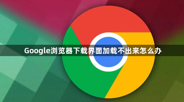 Google浏览器下载界面加载不出来怎么办1