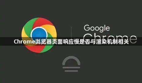 Chrome浏览器页面响应慢是否与渲染机制相关1