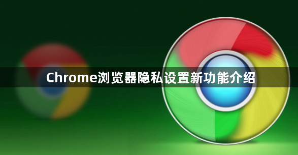 Chrome浏览器隐私设置新功能介绍1
