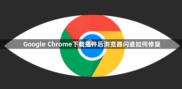 Google Chrome下载插件后浏览器闪退如何修复1
