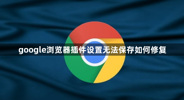 google浏览器插件设置无法保存如何修复1