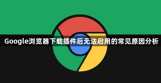 Google浏览器下载插件后无法启用的常见原因分析1