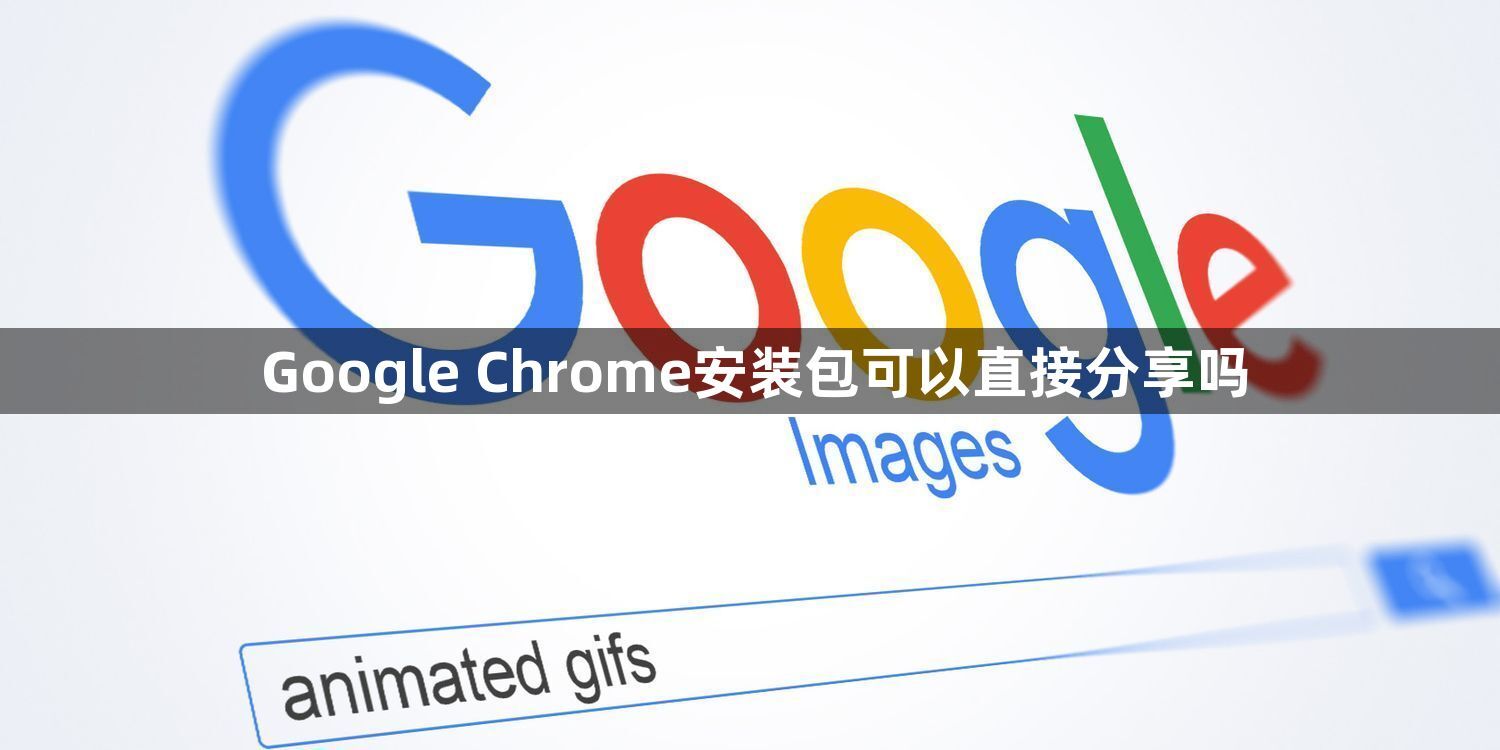 Google Chrome安装包可以直接分享吗1