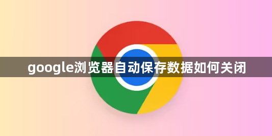 google浏览器自动保存数据如何关闭1