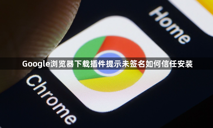 Google浏览器下载插件提示未签名如何信任安装1