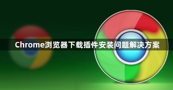 Chrome浏览器下载插件安装问题解决方案1