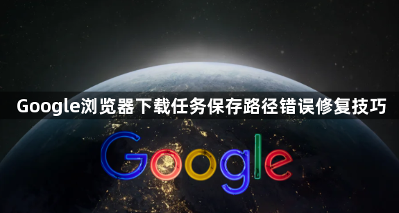 Google浏览器下载任务保存路径错误修复技巧1