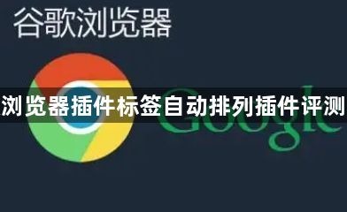 谷歌浏览器插件标签自动排列插件评测整理1