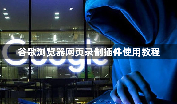 谷歌浏览器网页录制插件使用教程1