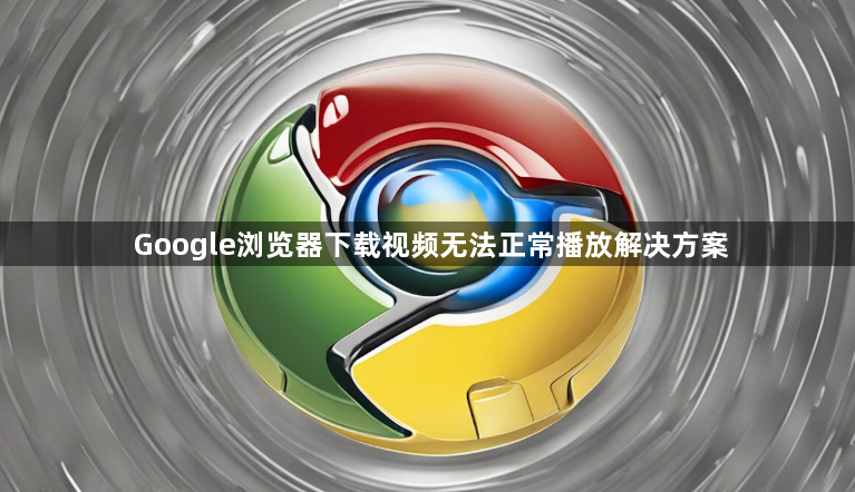 Google浏览器下载视频无法正常播放解决方案1