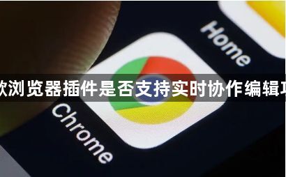 谷歌浏览器插件是否支持实时协作编辑功能1