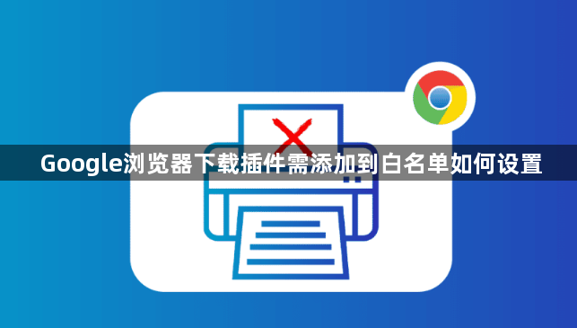 Google浏览器下载插件需添加到白名单如何设置1