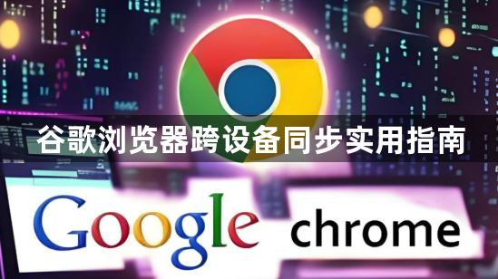 谷歌浏览器跨设备同步实用指南1