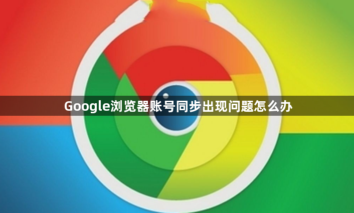 Google浏览器账号同步出现问题怎么办1