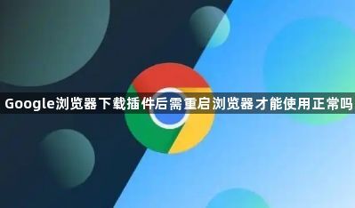 Google浏览器下载插件后需重启浏览器才能使用正常吗1