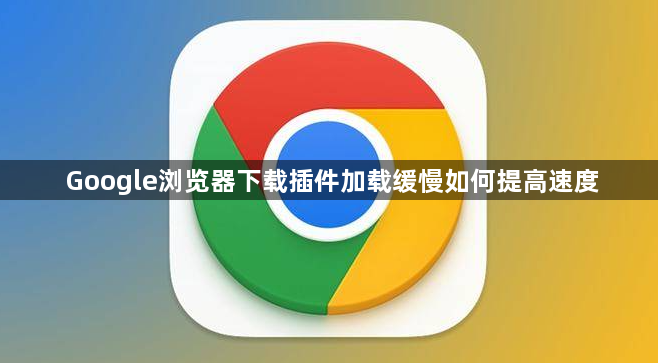 Google浏览器下载插件加载缓慢如何提高速度1