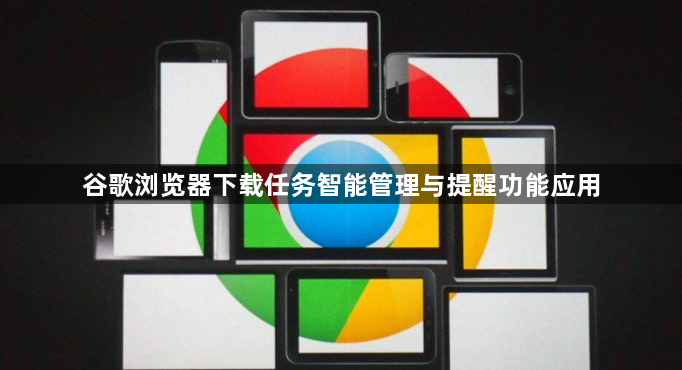 谷歌浏览器下载任务智能管理与提醒功能应用1